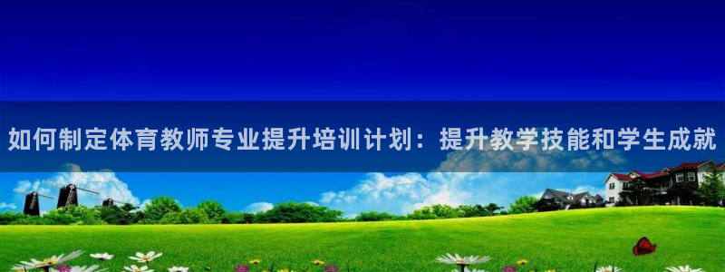 耀世挑战攻略：如何制定体育教师专业提升培训计划：提升