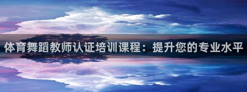 耀世娱乐黑钱吗知乎：体育舞蹈教师认证培训课程：提升您