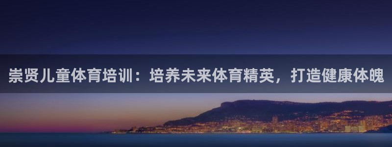 耀世盛典官网下载：崇贤儿童体育培训：培养未来体育精英